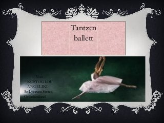 Tantzen 
ballett 
Von 
KOSTOGLOU 
ANGELIKI 
5e Lyzeum Serres, 
Griechenland 
 