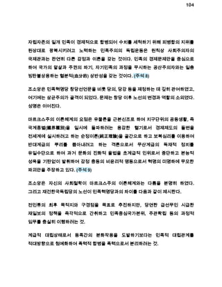 104 
자립자존의 일개 민족이 경제적으로 합병되어 수치를 세척하기 위해 피병합의 지위를 
원상대로 광복시키려고 노력하는 민족주의의 독립운동은 원칙상 사회주의자의 
국제관과는 판연히 다른 감정과 이론을 갖는 것이다. 민족의 경제문제만을 중심으로 
하여 국가의 말살과 주권의 파기, 자기민족의 과정을 무시하는 공산주의자와는 일층 
빙탄불상용하는 혈분적(血分的) 상반성을 갖는 것이다. (주석 8) 
조소앙은 민족혁명당 창당선언문을 비롯 당의, 당강 등을 제정하는 데 깊히 관여하였고, 
여기에는 삼균주의가 골격이 되었다. 문제는 창당 이후 노선의 변경과 역할의 소외였다. 
성명은 이어진다. 
마르크스주의 이론체계의 요점은 유물론을 근본신조로 하여 지구단위의 공동생활, 즉 
국계종별(國界種別)을 일시에 돌파하려는 용감한 혈기로서 경제제도의 돌변을 
전세계에 실시하려고 하는 순정이론(純正理論)을 골간으로 하고 보복심리를 이용하여 
반대계급의 뿌리를 뽑아내려고 하는 격론으로서 무산계급의 독재적 정치를 
유일수단으로 하여 과거 문화의 진화적 율법을 초계급적 인위로서 중단하고 본능적 
성욕을 기탄없이 발휘하여 감정 충동의 비윤리적 맹동으로서 혁명의 미명하에 무모한 
파괴만을 주장하고 있다. (주석 9) 
조소앙은 자신의 사회철학이 마르크스주의 이론체계와는 다름을 분명히 하였다. 
그리고 재건한국독립당의 노선이 민족혁명당과의 차이를 다음과 같이 제시한다. 
전인류의 최후 목적지와 구경점을 목표로 추진하지만, 당연한 급선무인 시급한 
재일보의 정책을 즉각적으로 간취하고 민족중심국가본위, 주관확립 등의 과정적 
임무를 충실히 이행하려는 것. 
계급적 대립상태로서 동족간의 분화작용을 도발하기보다는 민족적 대립관계를 
적대방향으로 첨예화하여 폭력적 합병을 폭력으로서 분리하려는 것. 
 
