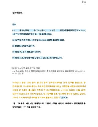118 
합의하였다. 
주석 
4> 중앙연구원 근대사연구소, <기강 한국7당통일회의경과보고서>, 
<국민정부한국독립운동사료>, 20~21쪽, 1988. 
5> 김구(도진순 주해), <백범일지>, 380~381쪽, 돌베개, 1997. 
6> 한상도, 앞의 책, 291쪽. 
7> 앞의 책, 주석 165, 291~292쪽. 
8> 앞의 자료, 중앙연구원 근현대사 연구소, 25~28쪽(요약). 
[36회] 임시정부 외무위원장 선임 
<삼균사상가> 조소앙 평전/[9장] 피난기 통합운동과 임시정부 외교위원장 2014/06/25 
08:00 김삼웅 
1930년대 중반 이래 중국 관내의 한국 민족주의세력은 크게 김구를 중심으로 한 
한국국민당, 조소앙과 홍진이 주도하던 한국독립당(재건), 이청천을 비롯하여 만주에서 
이동해 온 독립군 출신들이 주축이 된 조선혁명당으로 나뉘어져 있었다. 이들 3당은 
정치적 이념이 크게 다르지 않았고, 임시정부를 옹호 유지해야 한다는 입장도 같았다. 
그러나 각기 독자적인 세력을 유지하며 활동하고 있었다. (주석 9) 
3당 대표들은 5월 8일 공동명의로 기존의 3당을 완전히 해체하고 한국독립당을 
창당한다는 선언문을 채택하였다. 
 