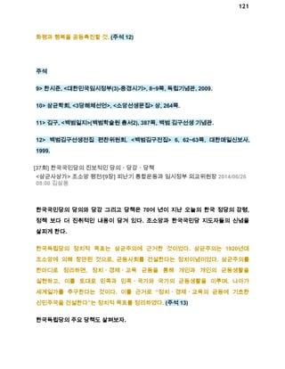 121 
화평과 행복을 공동촉진할 것. (주석 12) 
주석 
9> 한시준, <대한민국임시정부(3)­중경시기>, 
8~9쪽, 독립기념관, 2009. 
10> 삼균학회, <3당해체선언>, <소앙선생문집> 상, 264쪽. 
11> 김구, <백범일지>(백범학술원 총서2), 387쪽, 백범 김구선생 기념관. 
12> 백범김구선생전집 편찬위원회, <백범김구전집> 6, 62~63쪽, 대한매일신보사, 
1999. 
[37회] 한국국민당의 진보적인 당의ㆍ당강ㆍ당책 
<삼균사상가> 조소앙 평전/[9장] 피난기 통합운동과 임시정부 외교위원장 2014/06/26 
08:00 김삼웅 
한국국민당의 당의와 당강 그리고 당책은 70여 년이 지난 오늘의 한국 정당의 강령, 
정책 보다 더 진취적인 내용이 담겨 있다. 조소앙과 한국국민당 지도자들의 신념을 
살피게 한다. 
한국독립당의 정치적 목표는 삼균주의에 근거한 것이었다. 삼균주의는 1920년대 
조소앙에 의해 창안된 것으로, 균등사회를 건설한다는 정치이념이었다. 삼균주의를 
한마디로 정리하면, 정치ㆍ경제ㆍ교육 균등을 통해 개인과 개인의 균등생활을 
실현하고, 이를 토대로 민족과 민족ㆍ국가와 국가의 균등생활을 이루며, 나아가 
세계일가를 추구한다는 것이다. 이를 근거로 “정치ㆍ경제ㆍ교육의 균등에 기초한 
신민주국을 건설한다”는 정치적 목표를 정리하였다. (주석 13) 
한국독립당의 주요 당책도 살펴보자. 
 