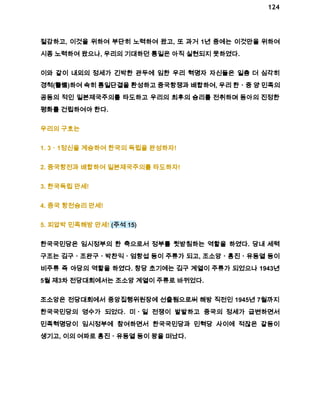 124 
절감하고, 이것을 위하여 부단히 노력하여 왔고, 또 과거 1년 중에는 이것만을 위하여 
시종 노력하여 왔으나, 우리의 기대하던 통일은 아직 실현되지 못하였다. 
이와 같이 내외의 정세가 긴박한 관두에 임한 우리 혁명자 자신들은 일층 더 심각히 
경척(警惕)하여 속히 통일단결을 환성하고 중국항쟁과 배합하여, 우리 한ㆍ중 양 민족의 
공동의 적인 일본제국주의를 타도하고 우리의 최후의 승리를 전취하며 동아의 진정한 
평화를 건립하여야 한다. 
우리의 구호는 
1. 3ㆍ1정신을 계승하여 한국의 독립을 완성하자! 
2. 중국항전과 배합하여 일본제국주의를 타도하자! 
3. 한국독립 만세! 
4. 중국 항전승리 만세! 
5. 피압박 민족해방 만세! (주석 15) 
한국국민당은 임시정부의 한 축으로서 정부를 뒷받침하는 역할을 하였다. 당내 세력 
구조는 김구ㆍ조완구ㆍ박찬익ㆍ엄항섭 등이 주류가 되고, 조소앙ㆍ홍진ㆍ유동열 등이 
비주류 즉 야당의 역할을 하였다. 창당 초기에는 김구 계열이 주류가 되었으나 1943년 
5월 제3차 전당대회에서는 조소앙 계열이 주류로 바뀌었다. 
조소앙은 전당대회에서 중앙집행위원장에 선출됨으로써 해방 직전인 1945년 7월까지 
한국국민당의 영수가 되었다. 미ㆍ일 전쟁이 발발하고 중국의 정세가 급변하면서 
민족혁명당이 임시정부에 참여하면서 한국국민당과 민혁당 사이에 적잖은 갈등이 
생기고, 이의 여파로 홍진ㆍ유동열 등이 왕을 떠났다. 
 