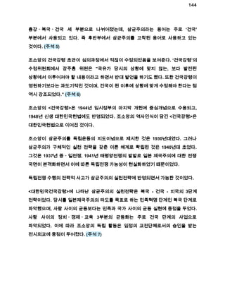 144 
총강ㆍ복국ㆍ건국 세 부분으로 나뉘어졌는데, 삼균주의라는 용어는 주로 ‘건국’ 
부분에서 사용되고 있다. 즉 후반부에서 삼균주의를 고착된 용어로 사용하고 있는 
것이다. (주석 5) 
조소앙의 건국강령 초안이 심의과정에서 적잖이 수정되었음을 보여준다. ‘건국강령’의 
수정위원회에서 강주홍 위원은 "국유가 당시의 상황에 맞지 않는, 보다 발전된 
상황에서 이루어져야 할 내용이라고 하면서 반대 발언을 하기도 했다. 또한 건국강령이 
영원하기보다는 과도기적인 것이며, 건국이 된 이후에 상황에 맞게 수정해야 한다는 점 
역시 강조되었다.” (주석 6) 
조소앙의 <건국강령>은 1944년 임시정부의 마지막 개헌에 중심개념으로 수용되고, 
1948년 신생 대한민국헌법에도 반영되었다. 조소앙의 역사인식이 담긴 <건국강령>은 
대한민국헌법으로 이어진 것이다. 
조소앙이 삼균주의를 독립운동의 지도이념으로 제시한 것은 1930년대였다. 그러나 
삼균주의가 구체적인 실천 전략을 갖춘 이론 체계로 확립된 것은 1940년대 초였다. 
그것은 1937년 중ㆍ일전쟁, 1941년 태평양전쟁의 발발로 일본 제국주의에 대한 전쟁 
국면이 본격화하면서 이에 따른 독립전쟁 가능성이 현실화하였기 때문이었다. 
독립전쟁 수행의 전략적 사고가 삼균주의의 실천전략에 반영되면서 가능한 것이었다. 
<대한민국건국강령>에 나타난 삼균주의의 실천전략은 복국 ­건국 
­치국의 
3단계 
전략이었다. 당시를 일본제국주의의 타도를 목표로 하는 민족혁명 단계인 복국 단계로 
파악했으며, 사람 사이의 균등보다는 민족과 국가 사이의 균등 실현에 중점을 두었다. 
사람 사이의 정치ㆍ경제ㆍ교육 3부분의 균등화는 주로 건국 단계의 사업으로 
파악되었다. 이에 따라 조소앙의 독립 활동은 임정의 교전단체로서의 승인을 받는 
전시외교에 중점이 두어졌다. (주석 7) 
 
