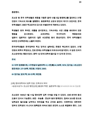 20 
충분했다. 
조소앙 등 한국 유학생들은 회합을 거듭한 끝에 12월 5일 동맹휴교를 결의하고 37명 
전원이 기숙사의 퇴사를 결행했다. 동맹휴학은 교장의 망언이 계기가 되었지만, 한국 
유학생들은 그동안 학교당국의 감시와 차별대우에 격분하고 있었다. 
학생들은 방과 후에도 외출을 금지당하고, 기숙사에는 사감 2명을 배치하여 모든 
행동을 감시하였다. 교과과목도 국가주의적 복종윤리와 
일본어ㆍ일본역사ㆍ일본지리ㆍ일한 비교문법 등이 중심이었다. 한국 유학생들이 
바라던 근대학문에는 소홀히 하였다. 
한국유학생들은 한국정부와 학교 당국의 설득에도 한동안 복교하지 않았다. 37명 
전원의 퇴학이 확정되고, 진로 문제는 유학생들의 자유의사에 맡겨졌다. 이 같은 조처가 
조소앙에게는 행운이었다. 중학 1년 만에 대학에 들어갈 수 있게 된 것이다. 
주석 
3> 아부 양(阿部 洋), <구한말의 일본유학> 2, <한(韓)>4, 96쪽, 1974, 김기승, <조소앙이 
꿈꾼세상>, 27~28쪽, 재인용, 지영사, 2003. 
4> 김기승, 앞의 책, 30~31쪽, 재인용. 
[5회] 명치대학에서 법학 전공, 민족의식 싹터 
<삼균사상가> 조소앙 평전/[2장] 출생과 학문, 일본유학시절 2014/05/25 09:56 김삼웅 
조소앙은 1906년 1월 11일 명치대학 입학 수속을 마칠 수 있었다. 선배 최석하 등의 
도움이 있어서 가능했다. 최린ㆍ유승흠ㆍ한상우 등과 함께였다. 집에서 보내준 돈으로 
입학금과 월사금을 납부하고 하숙집을 학교 근처로 옮겼다. 이제부터는 대한제국 
정부의 장학생이 아니어서 등록금과 하숙비 등은 완전히 스스로 해결해야 했다. 그의 
 