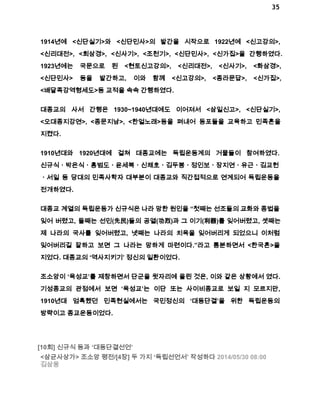 35 
1914년에 <신단실기>와 <신단민사>의 발간을 시작으로 1922년에 <신고강의>, 
<신리대전>, <회삼경>, <신사기>, <조천기>, <신단민사>, <신가집>을 간행하였다. 
1923년에는 국문으로 된 <현토신고강의>, <신리대전>, <신사기>, <화삼경>, 
<신단민사> 등을 발간하고, 이와 함께 <신고강의>, <종라문답>, <신가집>, 
<배달족강역형세도>등 교적을 속속 간행하였다. 
대종교의 사서 간행은 1930~1940년대에도 이어져서 <삼일신고>, <신단실기>, 
<오대종지강연>, <종문지남>, <한얼노래>등을 펴내어 동포들을 교육하고 민족혼을 
지켰다. 
1910년대와 1920년대에 걸쳐 대종교에는 독립운동계의 거물들이 참여하였다. 
신규식ㆍ박은식ㆍ홍범도ㆍ윤세복ㆍ신채호ㆍ김두봉ㆍ정인보ㆍ장지연ㆍ유근ㆍ김교헌 
ㆍ서일 등 당대의 민족사학자 대부분이 대종교와 직간접적으로 연계되어 독립운동을 
전개하였다. 
대종교 계열의 독립운동가 신규식은 나라 망한 원인을 “첫째는 선조들의 교화와 종법을 
잊어 버렸고, 둘째는 선민(先民)들의 공열(功烈)과 그 이기(利器)를 잊어버렸고, 셋째는 
제 나라의 국사를 잊어버렸고, 넷째는 나라의 치욕을 잊어버리게 되었으니 이처럼 
잊어버리길 잘하고 보면 그 나라는 망하게 마련이다.”라고 통분하면서 <한국혼>을 
지었다. 대종교의 ‘역사지키기’ 정신의 일환이었다. 
조소앙이 ‘육성교’를 제창하면서 단군을 윗자리에 올린 것은, 이와 같은 상황에서 였다. 
기성종교의 관점에서 보면 ‘육성교’는 이단 또는 사이비종교로 보일 지 모르지만, 
1910년대 엄혹했던 민족현실에서는 국민정신의 ‘대동단결’을 위한 독립운동의 
방략이고 종교운동이었다. 
[10회] 신규식 등과 ‘대동단결선언’ 
<삼균사상가> 조소앙 평전/[4장] 두 가지 ‘독립선언서’ 작성하다 2014/05/30 08:00 
김삼웅 
 