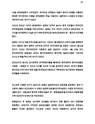 64 
10월 세계대공황이 시작되었다. 장개석과 모택동의 대립이 중국의 운명을 가름하는 
중대한 계기였다면, 유럽발 세계공황은 독일, 이탈리아, 일본에서 나치즘과 파시즘이 
대두하게 되는 계기가 되었다. 
1931년 만보산 사건이 발생하면서 일제의 조작에 놀아난 중국 인민들이 한국인과 
한국독립운동 단체들을 적대시하였다. 일제는 자국 국민의 사상자가 없었는데도 이 
사건을 만주침략의 구실로 삼기 위해 대대적으로 왜곡선전하면서 한ㆍ중간의 이간책을 
폈다. 
일제는 1931년 9월 만주사변을 일으키고, 1932년 1월 일본군이 상하이 등을 점령한데 
이어 3월에는 중국 침략의 교두보로 만주에 ‘만주괴뢰국’을 세웠다. 1932년 1월 8일 
김구가 이끄는 한인애국단원 이봉창의 일왕 암살미수 사건과, 4월 29일 역시 
한인애국단원 윤봉길이 상하이 흥거우공원에서 중국주둔 일본군사령관 시라카와 
요시노리 등을 폭사시킨 의거가 있었다. 
만보산사건 등으로 임시정부와 한국독립가들을 홀대하던 중국정부와 중국인민들은 
이봉창 ㆍ윤봉길 두 의사의 의거를 계기로 인식을 달리하게 되었다. 장개석 충통은 
중국인민 5억이 하지 못한 일을 한국청년이 해냈다고 격찬하면서 임시정부와 독립운동 
단체들을 지원하였다. 
조소앙은 이봉창 의거가 일어나자 성명과 일제죄악상의 성토문을 발표했다. 중국 각 
신문에 내용이 보도되면서 수 차례나 일경에 체포될 위기에 놓였다. 이같은 위기에서도 
3월에 김구ㆍ김철 등과 중국측 저명인사들과 ‘한ㆍ중항일동맹’을 조직하여 의열투쟁을 
더욱 과감하게 전개하기로 약조하였다. 
윤봉길의거 후 일제는 임시정부 요인들을 검거하기 위해 혈안이 되어 전병력을 
동원했다. 상하이에 거주하던 임정요인들은 대부분 피신에 성공했지만 안창호는 
붙들려 국내로 끌려왔다. 조소앙은 신변이 극도로 위험해지자 김구와 항주로 
 
