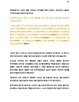 75 
독립운동가의 고단한 생활 속에서도 학구열을 멈추지 않았다. 진보적이고 올곧은 
지식인의 슬픈 숙명이라 할 것이다. 
<한국주자사고>는 한국의 ‘주자’­쇠붙이를 
녹여 부어 만드는 활자­를 
연대순으로 
소개하는 글이다. 
이 분야 전문가가 아니면 손대기가 쉽지 않는 내용이다. 순한자로 된 논설은 서문에 
이어 (1) 계미자(癸未字), (2) 경자자(庚子字), (3) 갑인자(甲寅字), (4) 임신자(壬申子), (5) 
을해자(乙亥字), 을유자(乙酉字), (8) 신묘자(辛卯字), (9) 계축자(癸丑字), (10)기묘자(己 
卯字), (11) 훈련도감자, (12) 교서관활자, (13) 초주한구자(初鑄韓構字), (14) 임진자(壬 
辰字), (15) 정유자(丁酉字), (16) 재주한구자(再鑄韓構字), (17) 생생자(生生字), (18) 
정리자(整理字), (19) 삼주한구자(三鑄韓構字), (20) 운현궁활자, (21) 김두봉활자의 
순으로 정리하였다. (주석 1) 
1933년 항주 시기에 쓴 <신라국 원효대사전>역시 순한문의 전기문이다. 두 편이 다 
관련 자료에 없이는 집필이 쉽지 않은 글인데, 조소앙은 망명지에서 이런 글을 썼다. 
조소앙은 개인적인 연구 활동에만 머물지 않았다. 1934년 1월에는 항주에서 
한국독립당 기관지로 <진광(震光)>이라는 잡지를 발행하는 책임을 맡았다. 격월간으로 
발행한 <진광>은 국문본과 중국어본을 4. 6배판 활판본으로 동시에 간행하였다. 
중국어본을 별도로 발행한 것은 한국독립운동의 실상과 일제의 야만적인 행위를 
중국식자들에게 알리기 위해서였다. 
제6호까지 나온 <진광>의 국문본은 1934년 1월 25일자로 제11호, 3월 25일자로 
제2,3합간호, 5월 25일자로 제4호, 9월 25일자로 제6호가 각각 발간되었다. 
중국어본은 같은 해 1월 제1호, 1935년 11월 4,5호만 현재 남아 있다. 원래는 월간으로 
준비했으나 재정사정으로 격월간으로 펴내고, 그나마 국문본의 경우 제6호가 종간호가 
 