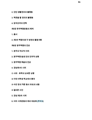 86 
2. 인민 생활권리의 불평등 
3. 학문을 할 권리의 불평등 
4. 망국조약의 연혁 
제5장 한국혁명운동의 체계 
1. 총서 
2. 제5차 혁명이래 각 방면의 활동개황 
제6장 광주혁명의 진상 
1. 광주의 역사적 지위 
2. 광주혁명 발생 전의 전국적 상황 
3. 광주혁명 폭발의 진상 
4. 경성제1차 시위 
① 시위ㆍ휴학의 상세한 상황 
② 수천 여학생 학교에서 통곡 
③ 수만 장의 격문 등사 유포의 내용 
④ 결의문 사건 
5. 경성 제2차 시위 
6. 여자 시위운동의 예비 대표회 (주석 8) 
 