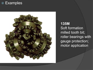  
Examples 
135M 
Soft formation milled tooth bit; roller bearings with gauge protection; motor application  