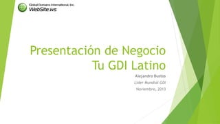 Presentación de NegocioTu GDI Latino 
Alejandro Bustos 
Líder Mundial GDI 
Noviembre, 2013  