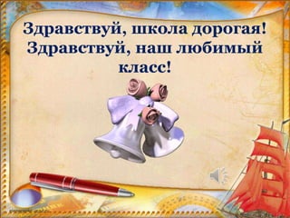 Здравствуй, школа дорогая! 
Здравствуй, наш любимый 
класс! 
 