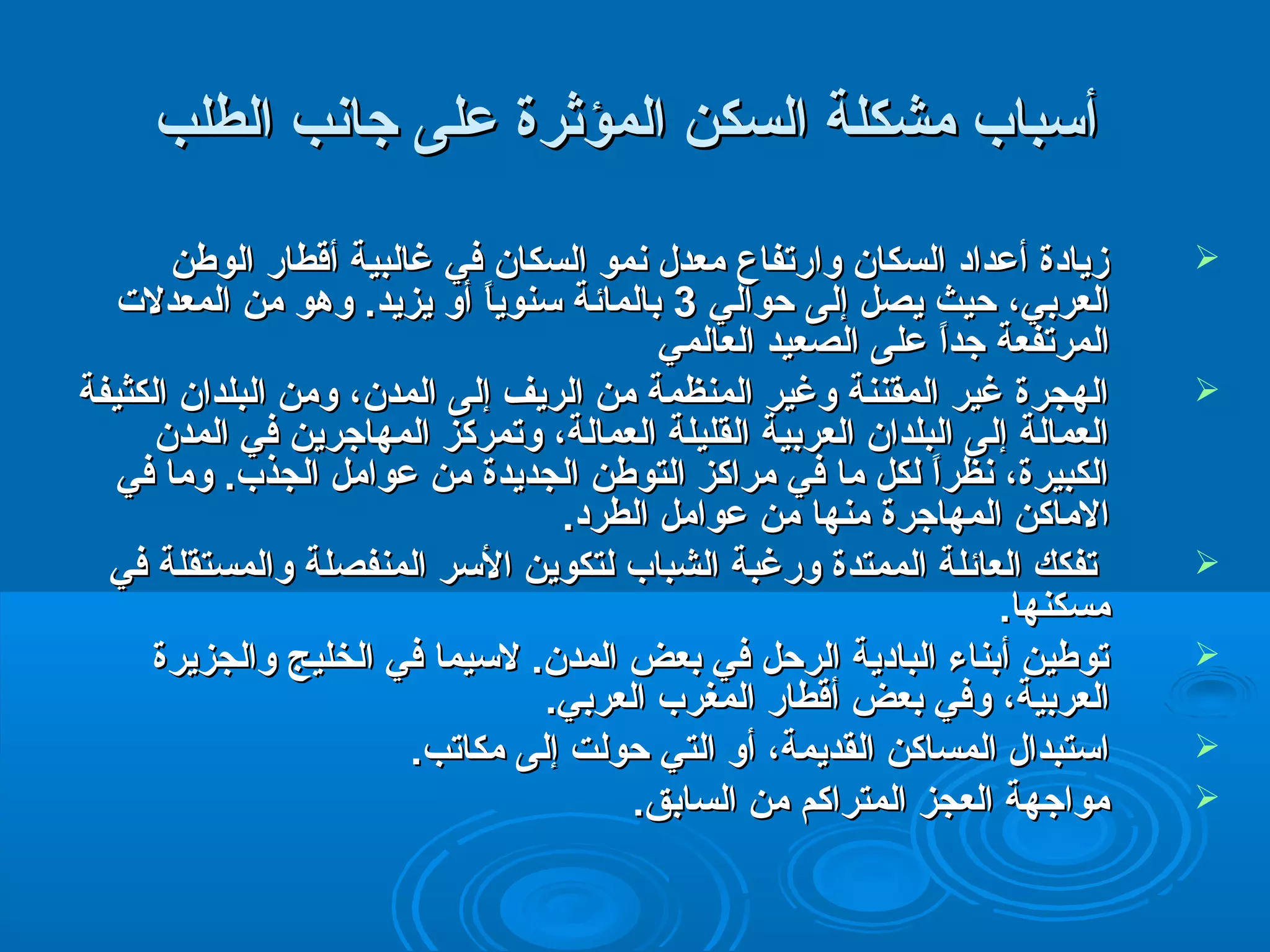 أأسسبباابب ممششككللةة االلسسككنن االلممؤؤثثررةة ععللىى ججااننبب االلططللبب 
ززييااددةة أأععدداادد االلسسككاانن ووااردردتتففااعع ممععددل ل  ننمموو االلسسككاانن ففيي غغااللببييةة أأققططااردرد االلووططنن  
االلععررببيي،، حتحتييثث ييصصلل إإللىى حتحتوواالليي 33 ببااللمماائئةة سسننووييااً ً  أأوو ييززييدد.. ووههوو ممنن االلممععددللتت 
االلممررتتففععةة ججدداً اً  ععللىى االلصصععييدد االلععااللمميي 
االلههججررةة غغييرر االلممققننننةة ووغغييرر االلممننظظممةة ممنن االلررييفف إإللىى االلممددنن،، ووممنن االلببللدداانن االلككثثييففةة  
االلععممااللةة إإللىى االلببللدداانن االلععررببييةة االلققللييللةة االلععممااللةة،، ووتتممررككزز االلممههااججرريينن ففيي االلممددنن 
االلككببييررةة،، ننظظرراً اً  للككلل مماا ففيي ممررااككزز االلتتووططنن االلججددييددةة ممنن ععوواامملل االلججذذبب.. وومماا ففيي 
االلممااككنن االلممههااججررةة ممننههاا ممنن ععوواامملل االلططرردد.. 
تتففكككك االلععاائئللةة االلممممتتددةة ووردردغغببةة االلششبباابب للتتككوويينن االلسسرر االلممننففصصللةة ووااللممسستتققللةة ففيي  
ممسسككننههاا.. 
تتووططيينن أأببننااءء االلببااددييةة االلررحتحتلل ففيي ببععضض االلممددنن.. للسسييمماا ففيي االلخخللييجج ووااللججززييررةة  
االلععررببييةة،، ووففيي ببععضض أأققططااردرد االلممغغرربب االلععررببيي.. 
ااسستتببدداال ل  االلممسسااككنن االلققددييممةة،، أأوو االلتتيي حتحتووللتت إإللىى ممككااتتبب..  
ممووااججههةة االلععججزز االلممتتررااككمم ممنن االلسسااببقق..  
 