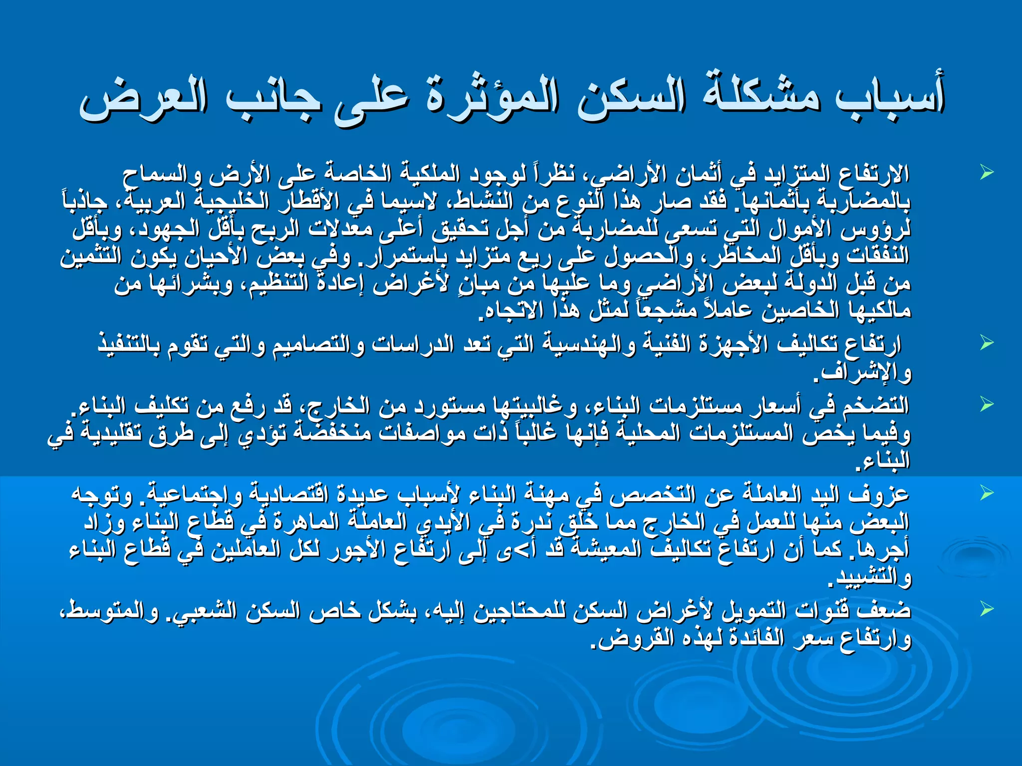 أأسسبباابب ممششككللةة االلسسككنن االلممؤؤثثررةة ععللىى ججااننبب االلععررضض 
االلردردتتففااعع االلممتتززااييدد ففيي أأثثمماانن االلردردااضضيي،، ننظظرراً اً  للووججوودد االلممللككييةة االلخخااصصةة ععللىى االلردردضض ووااللسسممااحح  
ببااللممضضااردردببةة ببأأثثممااننههاا.. ففققدد صصااردرد ههذذاا االلننووعع ممنن االلننششااطط،، للسسييمماا ففيي االلققططااردرد االلخخللييججييةة االلععررببييةة،، ججااذذببااً ً  
للررؤؤووسس االلمموواال ل  االلتتيي تتسسععىى للللممضضااردردببةة ممنن أأججلل تتححققييقق أأععللىى ممععددللتت االلررببحح ببأأققلل االلججههوودد،، ووببأأققلل 
االلننففققااتت ووببأأققلل االلممخخااططرر،، ووااللححصصوول ل  ععللىى ردردييعع ممتتززااييدد ببااسستتممررااردرد.. ووففيي ببععضض االلحتحتيياانن ييككوونن االلتتثثمميينن 
ممنن ققببلل االلددووللةة للببععضض االلردردااضضيي وومماا ععللييههاا ممنن ممببااننٍ ٍ  للغغررااضض إإععااددةة االلتتننظظييمم،، ووببششرراائئههاا ممنن 
ممااللككييههاا االلخخااصصيينن ععااممللً ً  ممششججععااً ً  للممثثلل ههذذاا االلتتججااهه.. 
ااردردتتففااعع تتككااللييفف االلججههززةة االلففننييةة ووااللههننددسسييةة االلتتيي تتععدد االلددردردااسسااتت ووااللتتصصااممييمم ووااللتتيي تتققوومم ببااللتتننففييذذ  
ووااللشرشررراافف.. 
االلتتضضخخمم ففيي أأسسععااردرد ممسستتللززممااتت االلببننااءء،، ووغغااللببييتتههاا ممسستتووردرددد ممنن االلخخااردردجج،، ققدد ردردففعع ممنن تتككللييفف االلببننااءء..  
ووففييمماا ييخخصص االلممسستتللززممااتت االلممححللييةة ففإإننههاا غغااللببااً ً  ذذااتت ممووااصصففااتت ممننخخففضضةة تتؤؤدديي إإللىى ططررقق تتققللييددييةة ففيي 
االلببننااءء.. 
ععززووفف االلييدد االلععااممللةة ععنن االلتتخخصصصص ففيي ممههننةة االلببننااءء للسسبباابب ععددييددةة ااققتتصصااددييةة ووااججتتممااععييةة.. ووتتووججهه  
االلببععضض ممننههاا للللععمملل ففيي االلخخااردردجج مممماا خخللقق ننددردردةة ففيي االلييدديي االلععااممللةة االلممااههررةة ففيي ققططااعع االلببننااءء ووززاادد 
أأججررههاا.. ككمماا أأنن ااردردتتففااعع تتككااللييفف االلممععييششةة ققدد أأ>>ىى إإللىى ااردردتتففااعع االلججووردرد للككلل االلععاامملليينن ففيي ققططااعع االلببننااءء 
ووااللتتششييييدد.. 
ضضععفف ققننووااتت االلتتممووييلل للغغررااضض االلسسككنن للللممححتتااججيينن إإللييهه،، ببششككلل خخااصص االلسسككنن االلششععببيي.. ووااللممتتووسسطط،،  
ووااردردتتففااعع سسععرر االلففاائئددةة للههذذهه االلققررووضض.. 
 