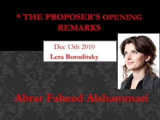* THE PROPOSER'S OPENING 
REMARKS 
Dec 13th 2010 
Lera Boroditsky 
Abrar Faheed Alshammari 
 