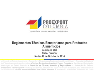 Reglamentos Técnicos Ecuatorianos para Productos Alimenticios 
Seminario Web 
Quito, Ecuador 
Martes 28 de Octubre de 2014  