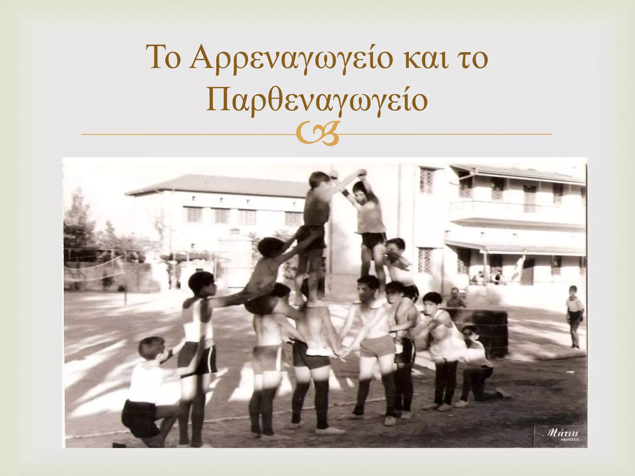 Το Αρρεναγωγείο και το 
Παρθεναγωγείο 
 
 
