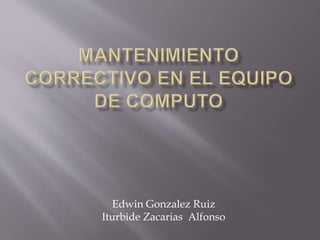 Edwin Gonzalez Ruiz 
Iturbide Zacarias Alfonso 
 