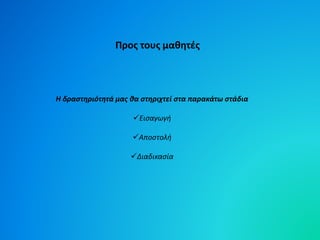 Προς τους μαθητές 
Η δραστηριότητά μας θα στηριχτεί στα παρακάτω στάδια 
Εισαγωγή 
Αποστολή 
Διαδικασία 
 