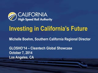 Investing in California’s Future 
Michelle Boehm, Southern California Regional Director 
GLOSHO’14 – Cleantech Global Showcase 
October 7, 2014 
Los Angeles, CA 
 
