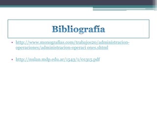 • http://www.monografias.com/trabajos20/administracion-operaciones/ 
administracion-operaci ones.shtml 
• http://nulan.mdp.edu.ar/1543/1/01315.pdf 
