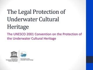 The Legal Protection of Underwater Cultural Heritage 
The UNESCO 2001 Convention on the Protection of the Underwater Cultural Heritage  