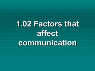 1.02 Factors that 
affect 
communication 
 