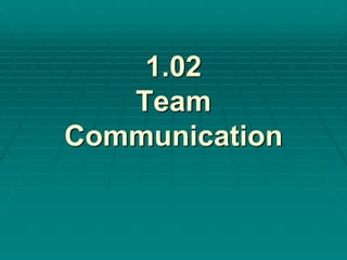 1.02 
Team 
Communication 
 