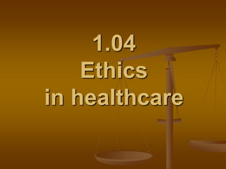 1.04
Ethics
in healthcare
 