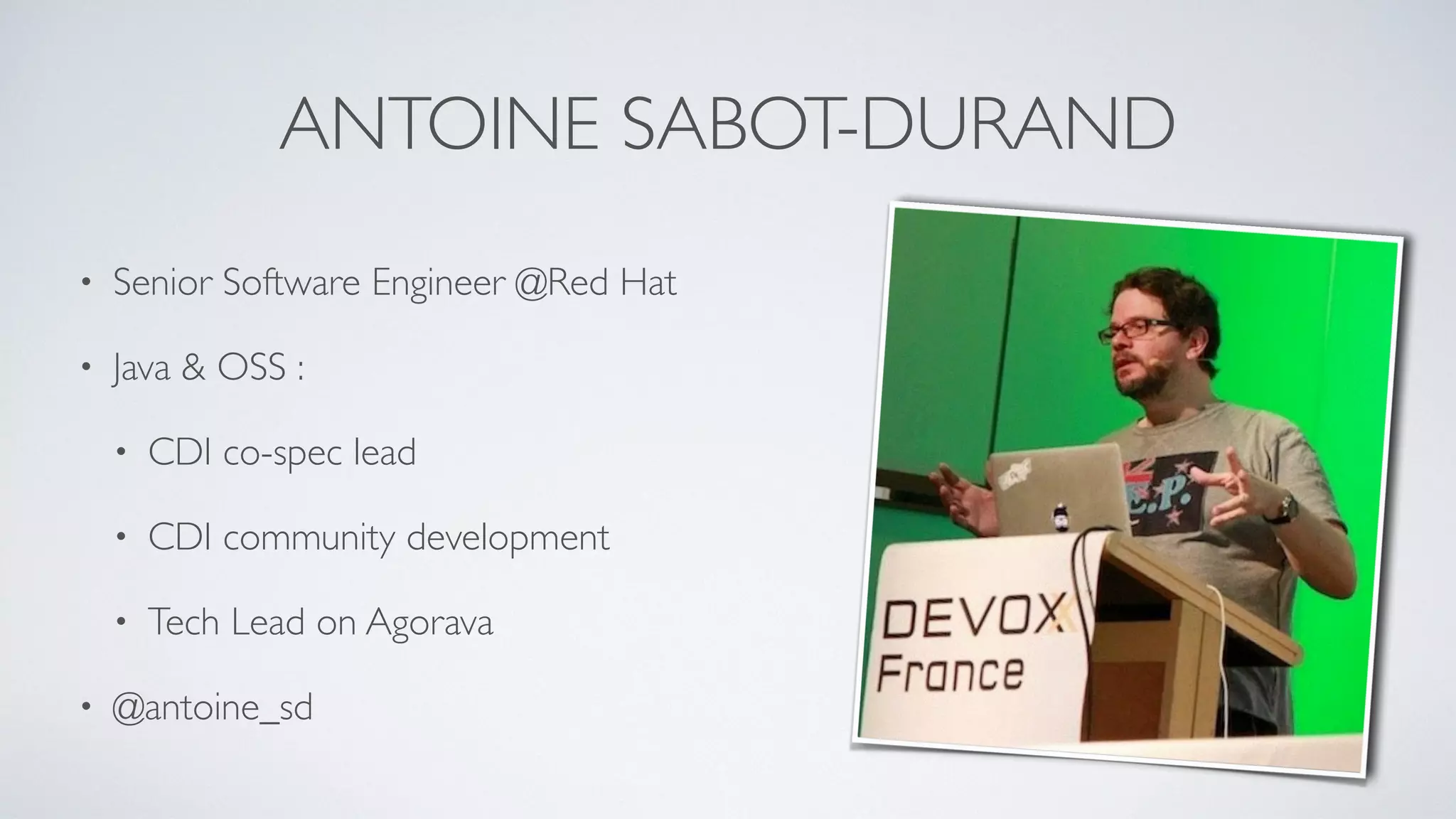 ANTOINE SABOT-DURAND 
• Senior Software Engineer @Red Hat 
• Java & OSS : 
• CDI co-spec lead 
• CDI community development 
• Tech Lead on Agorava 
• @antoine_sd 
 