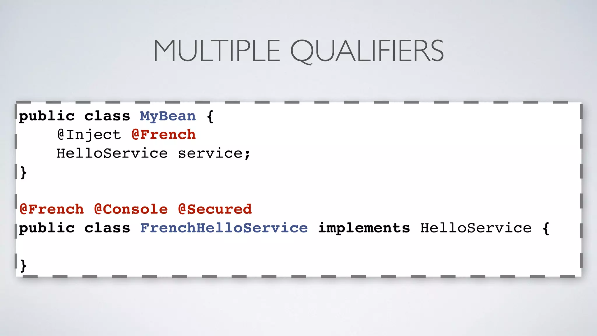 MULTIPLE QUALIFIERS 
public class MyBean { 
@Inject @French 
HelloService service; 
} 
@French @Console @Secured 
public class FrenchHelloService implements HelloService { 
} 
 