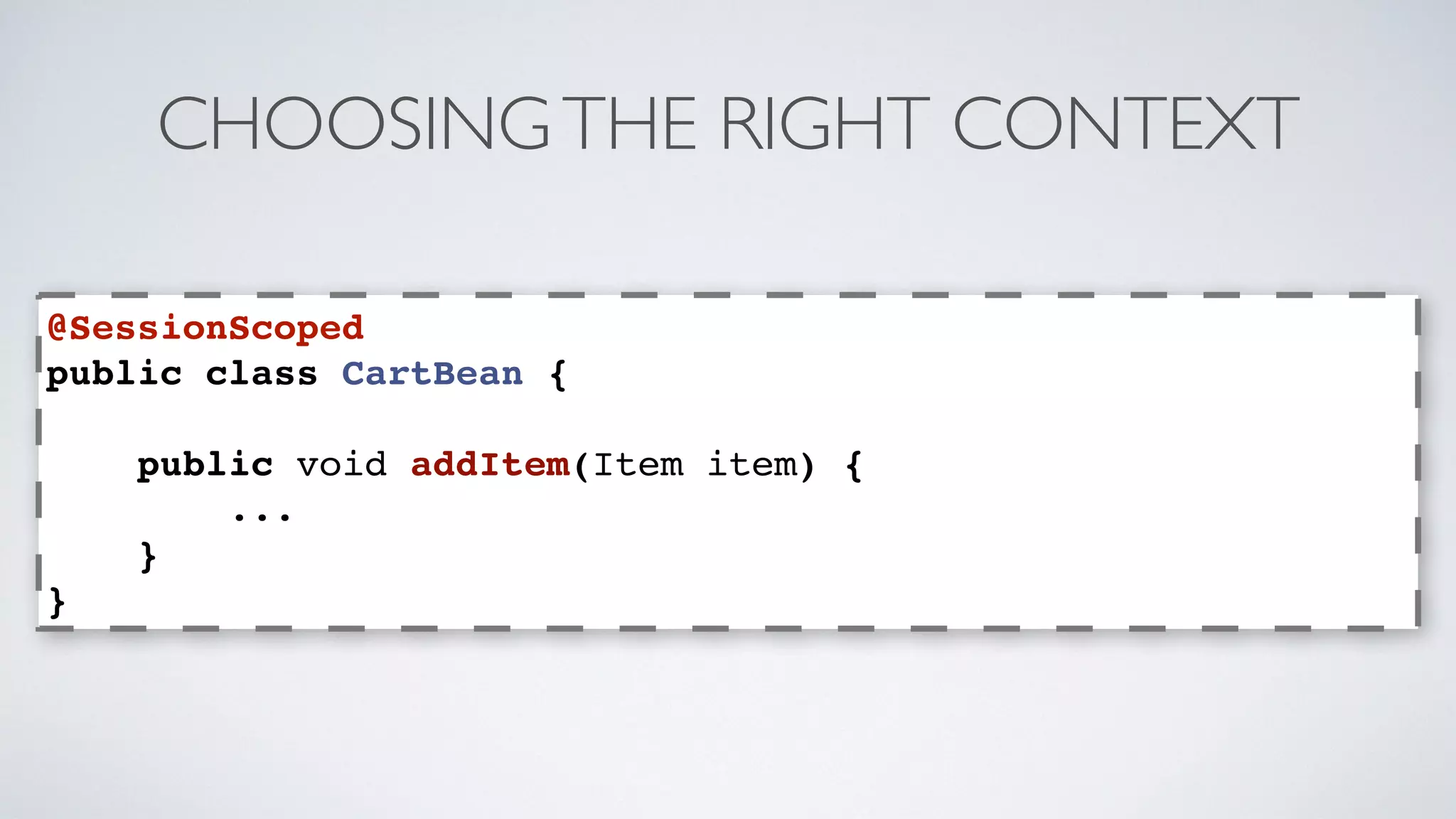 CHOOSING THE RIGHT CONTEXT 
@SessionScoped 
public class CartBean { 
public void addItem(Item item) { 
... 
} 
} 
 