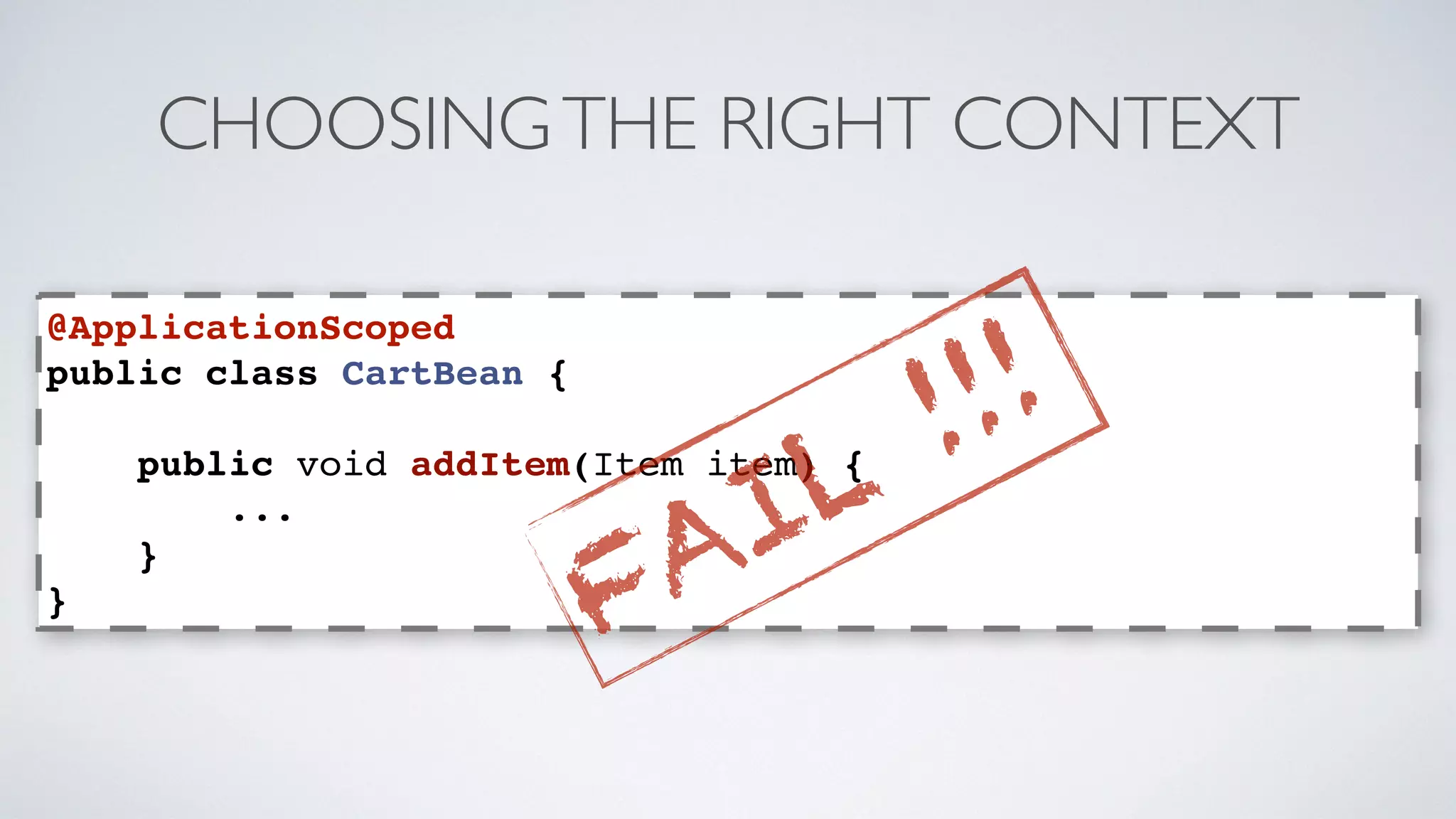 CHOOSING THE RIGHT CONTEXT 
@ApplicationScoped 
public class CartBean { 
public void addItem(Item item) { 
... 
} 
} 
FAIL !!! 
 