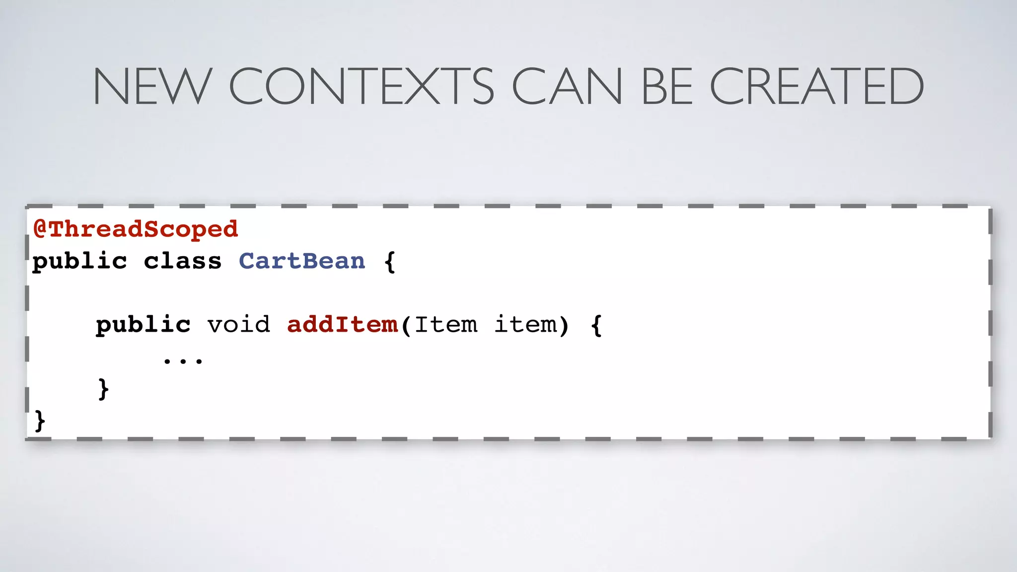NEW CONTEXTS CAN BE CREATED 
@ThreadScoped 
public class CartBean { 
public void addItem(Item item) { 
... 
} 
} 
 