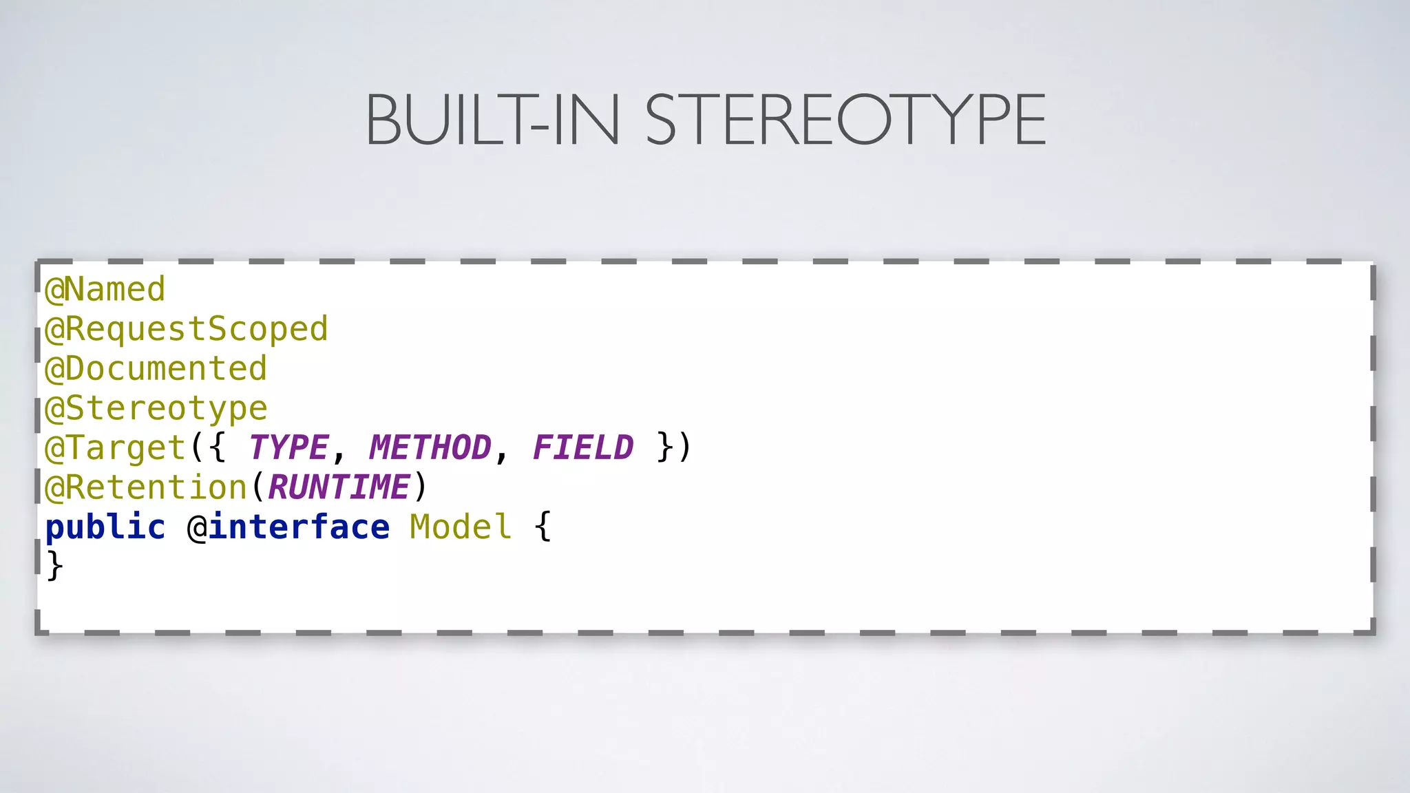 BUILT-IN STEREOTYPE 
@Named 
@RequestScoped 
@Documented 
@Stereotype 
@Target({ TYPE, METHOD, FIELD }) 
@Retention(RUNTIME) 
public @interface Model { 
} 
 