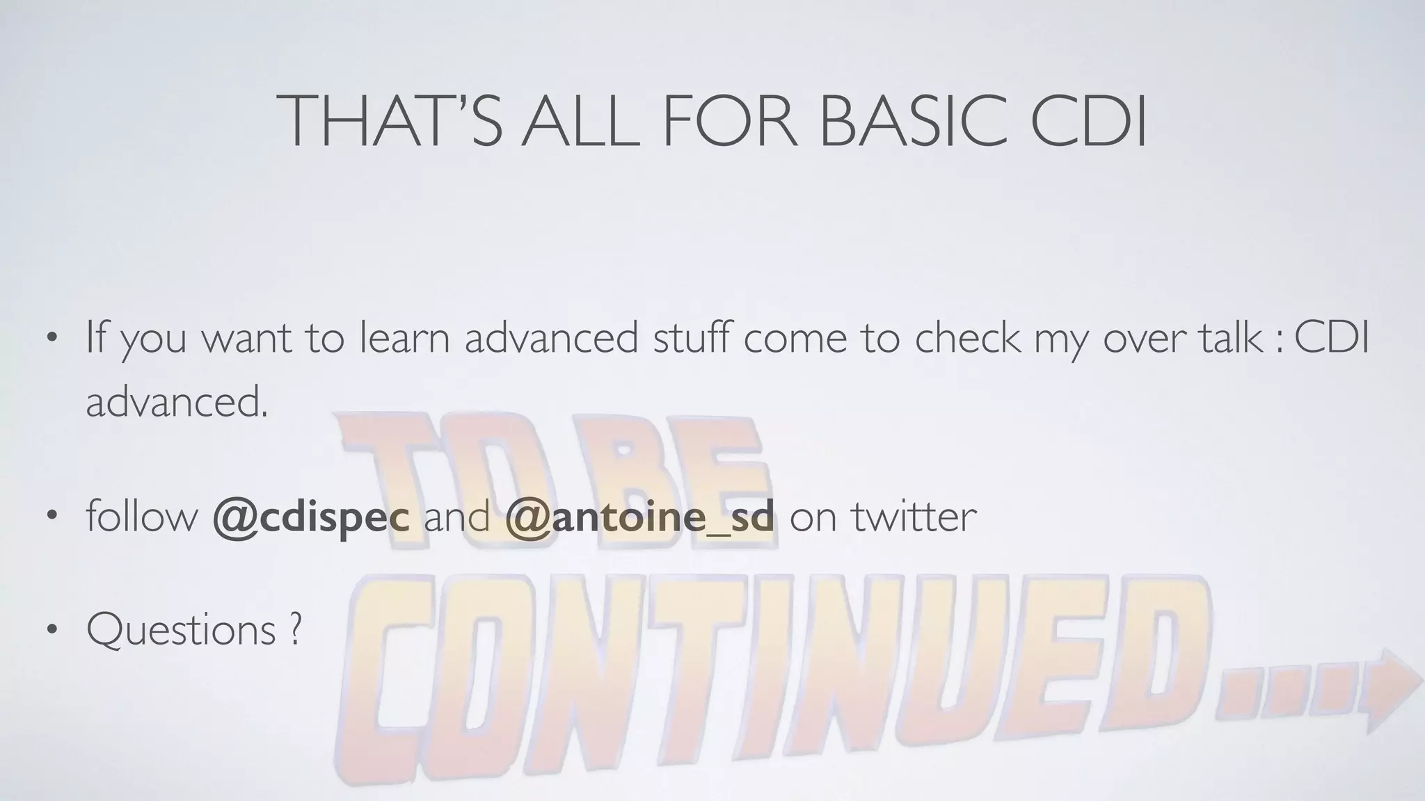 THAT’S ALL FOR BASIC CDI 
• If you want to learn advanced stuff come to check my over talk : CDI 
advanced. 
• follow @cdispec and @antoine_sd on twitter 
• Questions ? 
