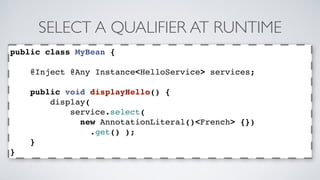 SELECT A QUALIFIER AT RUNTIME 
public class MyBean { 
@Inject @Any Instance<HelloService> services; 
public void displayHe...