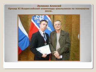 Зелянин Алексей
Призер XI Всероссийской олимпиады школьников по технологии
2010г.
 