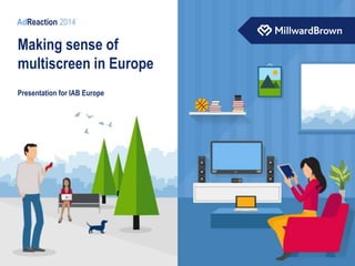 Making sense
of multiscreen
AdReaction 2014
Presentation for IAB Europe
Making sense of
multiscreen in Europe
 