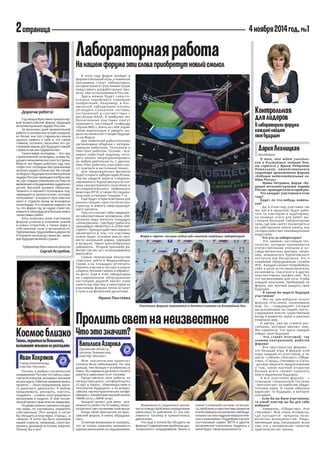 2 страница 
4 ноября 2014 год. №1 
Контрольная 
для лидеров 
В лабораториях форума 
каждый найдет 
свое будущее 
О том, что ждет участников в ближайшие четыре дня, мы спросили у Ирины Петровны Потехиной, ответственного секретаря оргкомитета форума «Будущие интеллектуальные лидеры России». 
- Ирина Петровна, форум «Будущие интеллектуальные лидеры России» проводится во второй раз. 
Что ожидает участников в этом году? 
Будет ли что-нибудь новенькое? 
- Да, в этом году участники так же, как и в прошлом, будут работать по кластерам в аудиториях, но помимо этого для ребят выстроена большая лабораторная зона, где они смогут посмотреть и на собственном опыте узнать, как сегодня работают инновационные индустрии. 
- Что это за лаборатории? 
- Это «живые» настоящие технологии, которые применяются отечественными учеными в исследо- вательских центрах, например, знаменитого Курчатовского института или Роскосмоса. Это и новейшее оборудование службы МЧС. Каждый сможет попробовать себя в роли естествоиспытателя, космонавта, спасателя и в других перспективных профессиях. Все это организовано для того, чтобы каждый школьник, прибывший на форум, мог воочию увидеть свое будущее. 
- А каким вы видите будущее участников? 
- Мы не зря выбрали лозунг форума «Россияне, изменившие мир. Ты – следующий!» Сегодня мы вспоминаем тех людей, чьи исследования внесли существенный вклад в развитие науки и реально изменили мир. 
А завтра уже вы станете россиянами, которые меняют мир. Мы надеемся, что здесь каждый найдет свое будущее. 
- Что станет итоговой, так скажем контрольной, работой форума? 
- Все пространство форума – это большая игра. В финале этой игры каждый из кластеров, а их шесть – «Земля», «Космос», «Общество », «Город», «Человек» и «Сети» - должен защитить предположение о том, какое научное открытие больше всего сможет изменить мир в недалеком будущем. 
А все участники форума - с помощью специальной системы - проголосуют за наиболее убедительные идеи. И таким образом нарисуют то будущее, в которое они верят. 
- Если бы вы были участником, то какой кластер вы бы для себя выбрали? 
- Наверное, «Общество». Или «Человек». Мне очень интересно, где находятся пределы человеческих возможностей. Люди, меняющие мир, показывают всем нам, что у человеческих талантов практически нет границ. 
Дария Лехницкая 
Космос близко 
Иван Хохряков 
Город Калининград 
кластер «Космос» 
Почему я выбрал космическое направление? Потому что тайны, скрытые во Вселенной, вызывают желание их разгадать. Рабочее название моего проекта – «Конструирование малого ракетного двигателя». Я люблю придумывать, рисовать, чертить, создавать - словом конструировать механизмы и модели. И мой космический проект практически завершен. 
Но разве можно стремиться в другие миры, не научившись управлять собственным? Этот вопрос я хотел бы обсудить в кластерах «Город», и «Земля». Я хотел бы быть полезным нашей планете, например, сконструировать дешевый источник энергии. Почему бы и нет? 
Тайны, скрытые во Вселенной, 
вызывают желание их разгадать 
Дорогие ребята! 
Год назад в Ярославле прошел первый всероссийский форум «Будущие интеллектуальные лидеры России». 
За несколько дней увлекательной работы и интересных встреч каждому из более чем 500 старшеклассников удалось заявить о себе и, что самое главное, осознать, насколько его достижения важны для будущего нашей страны и как мы гордимся ими. 
Талантливая молодежь – это наш стратегический потенциал, основа будущего экономического роста страны. Вместе мы будем работать над тем, чтобы этот потенциал был реализован на благо нашего Отечества. Не случайно Форум «Будущие интеллектуальные лидеры России» проводится в Ярославле, где создана уникальная система по выявлению и продвижению одаренных детей. Высокий уровень образовательного и научного потенциала подтверждается результатами, которые показывают учащиеся ярославских школ и студенты вузов на всемирных олимпиадах. И я искренне надеюсь на то, что форум год за годом станет вовлекать в свои ряды все больше новых талантливых ребят. 
Хочу пожелать всем участникам форума успехов в освоении знаний и новых открытий, а также веры в собственные силы и возможности. Терпения вам, трудолюбия и дерзости! И помните: мы всегда с вами, вы – великое будущее великой страны! 
Губернатор Ярославской области 
Сергей Ястребов. 
Мои «космические проекты» сначала были небольшими. Но чем дальше, тем больше я углублялась в науку. Исследовала дальность полета ракеты в зависимости от топлива. 
Представляла свои работы на международных конференциях «Старт в науку», «Наноиндустрия и технологии будущего» и на всероссийских научно-практических конференциях с элементами научной школы «МИФ-2013», «МИФ-2014». 
Каждый проект для меня - возможность узнать что-то новое, попытка пролить свет на неизвестные вещи. 
Когда меня пригласили на ярославский форум, я очень обрадовалась. 
Отличная возможность показать, что не только мальчики увлекаются аэрокосмическими исследованиями. 
Пролить свет на неизвестное 
Что это значит? 
Василиса Азарова 
Орловская область, 
поселок Знаменское, 
кластер «Космос» 
Возможность поделиться мыслями по поводу проблемы определения зависимости давлений от поставляемого топлива в прямоточных двигателях. 
Что еще я хотела бы обсудить на форуме? Современные проблемы дистанционного зондирования Земли и планет Солнечной системы из космоса, проблемы и перспективы развития отечественных космических наблюдательных систем гидрометеорологического назначения. Подробнее изучить спутниковый сервис ВЕГА и другие космические технологии. Надеюсь, у меня будет такая возможность. 
В этом году форум пройдет в формате большой игры, а новинкой программы станут лаборатории, которые помогут участникам лучше представить разработанные проекты, уже используемые в России. 
Здесь можно будет самостоятельно опробовать новейшие изобретения. Например, в Космической лаборатории изучить 3D-модель Солнечной системы, построенной в соответствии с расчётами NASA. А наиболее любознательные участники смогут примерить настоящий скафандр «Орлан-МКС», взять на себя управление марсоходом и увидеть модель космической станции будущего на Марсе. 
Для любителей робототехники организовано общение с интерактивными роботами: Теспианом и Пинг-Понг роботом. Теспиан – всемирно известный андроид, которого можно запрограммировать на любую деятельность. С другим, Пинг-Понг роботом, участники смогут поиграть в настольный теннис. 
Для прирождённых физиков будет открыта лаборатория Атома. Там вы увидите макеты Специализированного Курчатовского источника синхротронного излучения и Исследовательского нейронного реактора ИР-8, а также Исследовательской установки Токамак Т-15. 
Ещё будет открыта витрина для демонстрации кристаллических структур и макета сверхпроводящего магнита. 
Тем, кто считает себя совершенно невозмутимым человеком, обязательно надо посетить площадку «Зоны разума». Там будут работать тренажёры «Mind Flex» и «Orbit Helicopter ». Принцип действия первого заключается в том, что участнику нужно будет усилием мысли провести маленький шарик, парящий в воздухе, через разнообразные лабиринты. Второй тренажёр работает так же, но с использованием вертолёта. 
Самым творческим личностям советуем зайти в Медиалабораторию и на площадку 3D-печати. Принять участие в ток-шоу и узнать секреты техники съёмки и обработки фото. Ещё в этой лаборатории на современном оборудовании настоящий диджей научит азам своего мастерства, а некоторые из участников форума лично встанут у пульта на финальной дискотеке. 
Ирина Пыхтеева 
Лабораторная работа 
На нашем форуме эти слова приобретут новый смысл 
Вчера в «Арене» полным ходом шёл монтаж новейших лабораторий 
Участники форума знакомятся и делятся планами на ближайшие дни 
Беседовала  