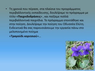 • Τη χρονιά που πέρασε, στα πλαίσια του προγράμματος 
περιβαλλοντικής εκπαίδευσης, δουλέψαμε το πρόγραμμα με 
τίτλο «Παιχν...