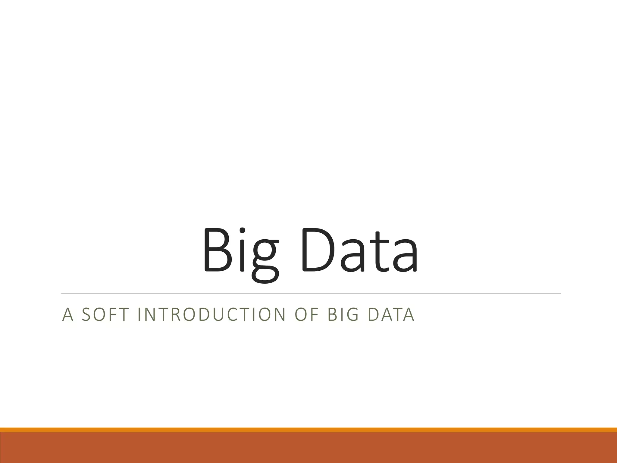 Big Data 
A SOFT INTRODUCTION OF BIG DATA  