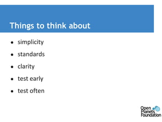 Things to think about 
● simplicity 
● standards 
● clarity 
● test early 
● test often 
 