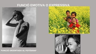 FUNCIÓ EMOTIVA O EXPRESSIVA 
FUNCIÓ ORIENTADA AL FOTÒGRAF 
 