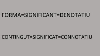 FORMA=SIGNIFICANT=DENOTATIU 
CONTINGUT=SIGNIFICAT=CONNOTATIU 
 
