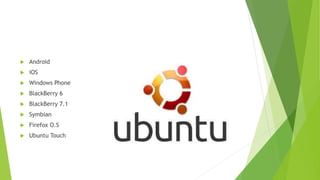  Android 
 iOS 
 Windows Phone 
 BlackBerry 6 
 BlackBerry 7.1 
 Symbian 
 Firefox O.S 
 Ubuntu Touch 
 