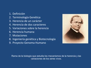 1. Definición 
2. Terminología Genética 
3. Herencia de un carácter 
4. Herencia de dos caracteres 
5. Variaciones sobre l...