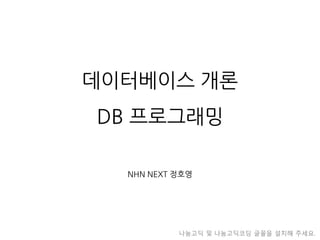 데이터베이스개론DB 프로그래밍 
NHN NEXT 정호영 
나눔고딕및나눔고딕코딩글꼴을설치해주세요.  