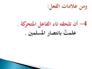 ومن علامات الفعل: 
-4 أن تلحقه تاء الفاعل المتحركة . 
علمتُ بانتصار المسلمين . 
 