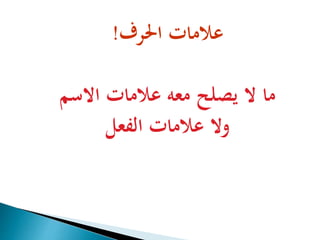 علامات الحرف! 
ما لا يصلح معه علامات الاسم 
ولا علامات الفعل 
 