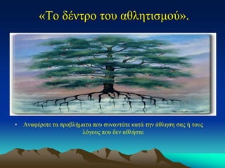 «Το δέντρο του αθλητισμού». 
•Αναφέρετε τα προβλήματα που συναντάτε κατά την άθληση σας ή τους λόγους που δεν αθλήστε  