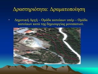 Δραστηριότητα: Δραματοποίηση 
•Δημοτική Αρχή – Ομάδα κατοίκων υπέρ – Ομάδα κατοίκων κατά της δημιουργίας μονοπατιού.  